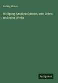 Wolfgang Amadeus Mozart, sein Leben und seine Werke Wolfgang Amadeus Mozart, sein Leben und seine Werke