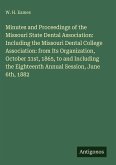 Minutes and Proceedings of the Missouri State Dental Association: Including the Missouri Dental College Association: from Its Organization, October 31st, 1865, to and Including the Eighteenth Annual Session, June 6th, 1882