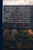 The Bride of the Rhine. Two Hundred Miles in a Mosel Row-boat. To Which is Added a Paper on the Latin Poet Ausonius and his Poem “Mosella.” By C. T. Brooks. Reprinted, With Additions, From Scribner's Monthly The Bride of the Rhine. Two Hundred Miles in a Mosel Row-boat. To Which is Added a Paper on the Latin Poet Ausonius and his Poem “Mosella.” By C. T. Brooks. Reprinted, With Additions, From Scribner's Monthly