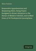 Reasonable Apprehensions and Reassuring Hints. Being Papers Designed to Attract Attention to the Nature of Modern Unbelief, and to Meet Some of its Fundamental Assumptions