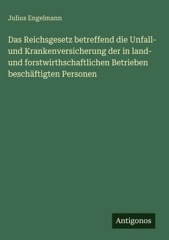 Cover Das Reichsgesetz betreffend die Unfall- und Krankenversicherung der in land- und forstwirthschaftlichen Betrieben beschäftigten Personen