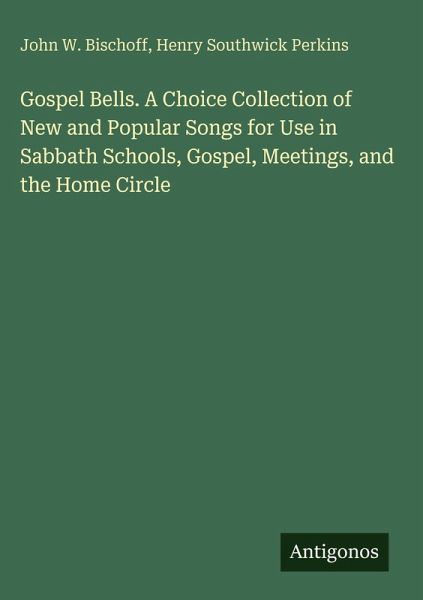 Gospel Bells. A Choice Collection of New and Popular Songs for Use in Sabbath Schools, Gospel, Meetings, and the Home Circle Gospel Bells. A Choice Collection of New and Popular Songs for Use in Sabbath Schools, Gospel, Meetings, and the Home Circle