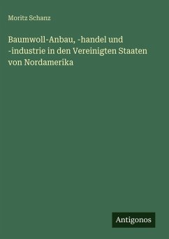 Baumwoll-Anbau, -handel und -industrie in den Vereinigten Staaten von Nordamerika - Schanz, Moritz
