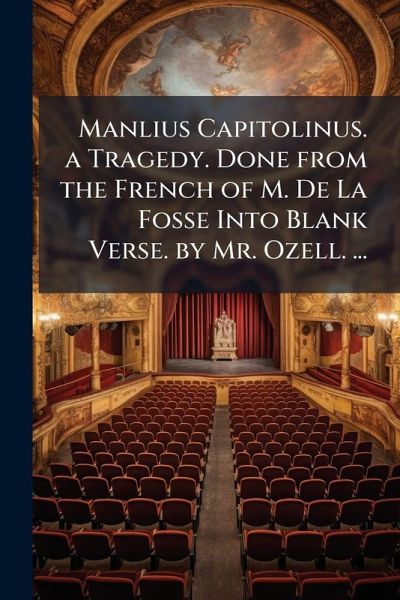 Manlius Capitolinus. a Tragedy. Done from the French of M. De La Fosse Into Blank Verse. by Mr. Ozell. ...
