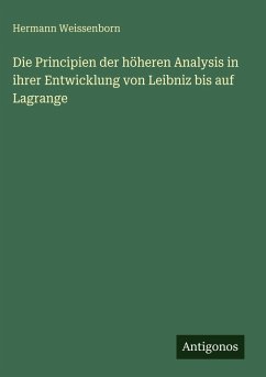Die Principien der höheren Analysis in ihrer Entwicklung von Leibniz bis auf Lagrange - Weissenborn, Hermann Die Principien der höheren Analysis in ihrer Entwicklung von Leibniz bis auf Lagrange - Weissenborn, Hermann