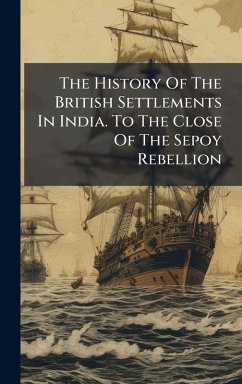 Cover The History Of The British Settlements In India. To The Close Of The Sepoy Rebellion