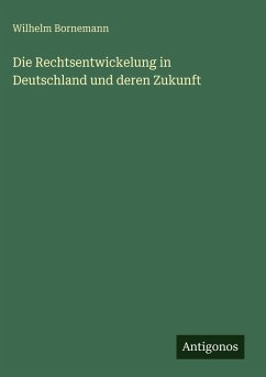 Die Rechtsentwickelung in Deutschland und deren Zukunft - Bornemann, Wilhelm Die Rechtsentwickelung in Deutschland und deren Zukunft - Bornemann, Wilhelm