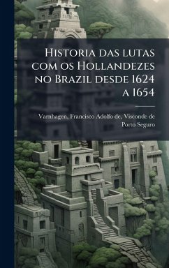 Historia das lutas com os Hollandezes no Brazil desde 1624 a 1654