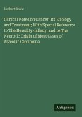 Clinical Notes on Cancer: Its Etiology and Treatment; With Special Reference to The Heredity-fallacy, and to The Neurotic Origin of Most Cases of Alveolar Carcinoma