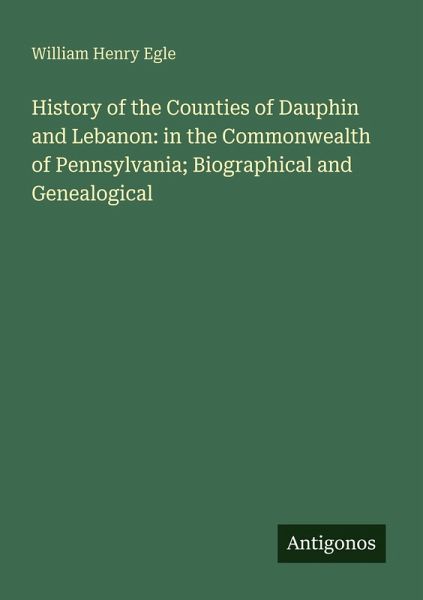 History of the Counties of Dauphin and Lebanon: in the Commonwealth of Pennsylvania; Biographical and Genealogical