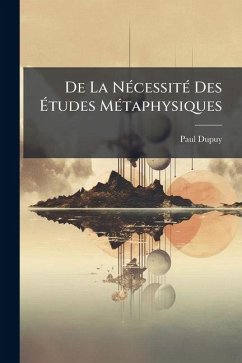 De La NÃ(c)cessitÃ(c) Des Ãtudes MÃ(c)taphysiques - Dupuy, Paul