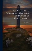An Attempt to Display the Original Evidences of Christianity..