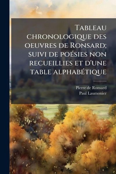 Tableau chronologique des oeuvres de Ronsard; suivi de poÃ(c)sies non recueillies et d'une table alphabÃ(c)tique Tableau chronologique des oeuvres de Ronsard; suivi de poÃ(c)sies non recueillies et d'une table alphabÃ(c)tique