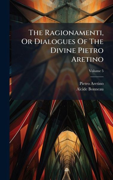 The Ragionamenti, Or Dialogues Of The Divine Pietro Aretino The Ragionamenti, Or Dialogues Of The Divine Pietro Aretino
