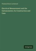 Electrical Measurement and the Galvanometer; Its Construction and Uses Electrical Measurement and the Galvanometer; Its Construction and Uses