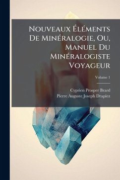 Cover Nouveaux Ã‰lÃ(c)ments De MinÃ(c)ralogie, Ou, Manuel Du MinÃ(c)ralogiste Voyageur