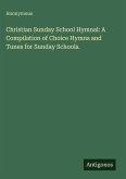 Christian Sunday School Hymnal: A Compilation of Choice Hymns and Tunes for Sunday Schools.