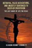 Betrayal, False Accusations, and Unjustly Sentenced to Death by Crucifixion Betrayal, False Accusations, and Unjustly Sentenced to Death by Crucifixion
