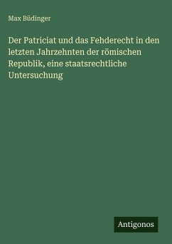Cover Der Patriciat und das Fehderecht in den letzten Jahrzehnten der römischen Republik, eine staatsrechtliche Untersuchung
