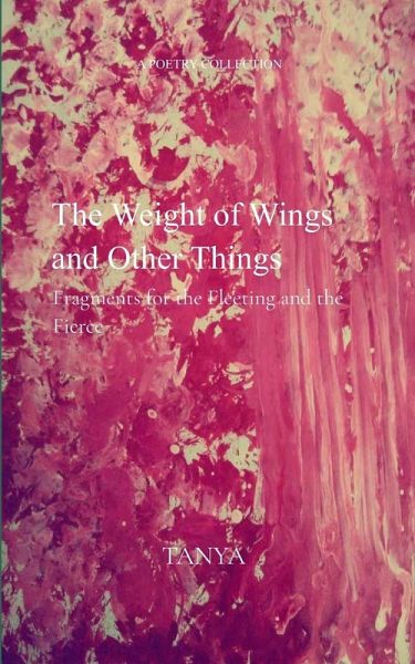 The Weight of Wings and Other Things - Fragments for the Fleeting and the Fierce The Weight of Wings and Other Things - Fragments for the Fleeting and the Fierce