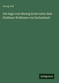 Die Sage vom Herzog Ernst unter dem Einflusse Wolframs von Eschenbach - Voß, Georg