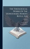 The Theological Works Of The Honourable Robert Boyle, Esq The Theological Works Of The Honourable Robert Boyle, Esq