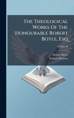 The Theological Works Of The Honourable Robert Boyle, Esq - Boyle, Robert; Boulton, Richard