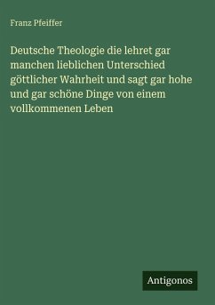 Cover Deutsche Theologie die lehret gar manchen lieblichen Unterschied göttlicher Wahrheit und sagt gar hohe und gar schöne Dinge von einem vollkommenen Leben