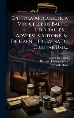 Cover Epistola Apologetica Viri Celebris Balth. Lud. Tralles ... Adversus Antonium De Haen ... In Causa De Cicutae Usu...
