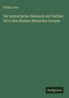 Der syntactische Gebrauch der Partikel GE in den Werken Alfred des Grossen - Lenz, Philipp Der syntactische Gebrauch der Partikel GE in den Werken Alfred des Grossen - Lenz, Philipp