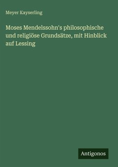 Moses Mendelssohn's philosophische und religiöse Grundsätze, mit Hinblick auf Lessing - Kayserling, Meyer