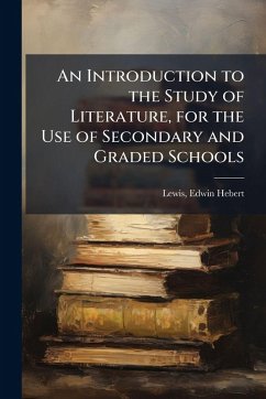 An Introduction to the Study of Literature, for the Use of Secondary and Graded Schools An Introduction to the Study of Literature, for the Use of Secondary and Graded Schools
