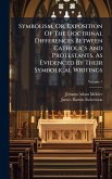 Symbolism, Or, Exposition Of The Doctrinal Differences Between Catholics And Protestants, As Evidenced By Their Symbolical Writings Symbolism, Or, Exposition Of The Doctrinal Differences Between Catholics And Protestants, As Evidenced By Their Symbolical Writings
