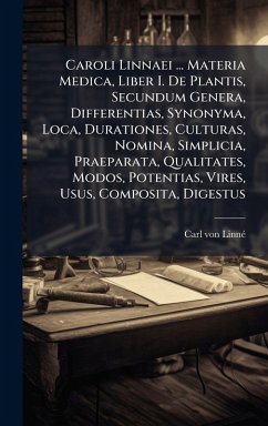 Caroli Linnaei ... Materia Medica, Liber I. De Plantis, Secundum Genera, Differentias, Synonyma, Loca, Durationes, Culturas, Nomina, Simplicia, Praeparata, Qualitates, Modos, Potentias, Vires, Usus, Composita, Digestus - Linnã(c), Carl von Caroli Linnaei ... Materia Medica, Liber I. De Plantis, Secundum Genera, Differentias, Synonyma, Loca, Durationes, Culturas, Nomina, Simplicia, Praeparata, Qualitates, Modos, Potentias, Vires, Usus, Composita, Digestus - Linnã(c), Carl von