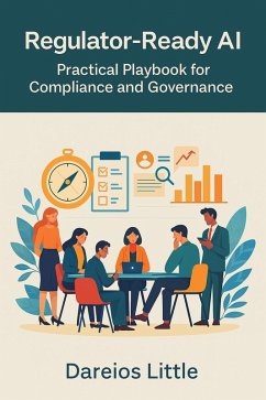 Regulator-Ready AI Practical Playbook for Compliance (eBook, ePUB) - Little, Dareios Regulator-Ready AI Practical Playbook for Compliance (eBook, ePUB) - Little, Dareios