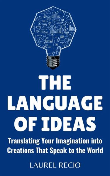 The Language of Ideas : Translating Your Imagination into Creations that Speak to the World (eBook, ePUB) The Language of Ideas : Translating Your Imagination into Creations that Speak to the World (eBook, ePUB)