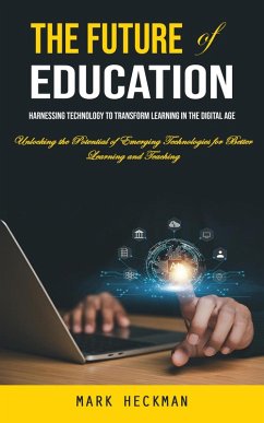The Future of Education: Harnessing Technology to Transform Learning in the Digital Age (Unlocking the Potential of Emerging Technologies for Better Learning and Teaching) (eBook, ePUB) - Heckman, Mark