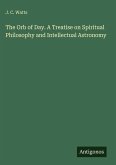 The Orb of Day. A Treatise on Spiritual Philosophy and Intellectual Astronomy The Orb of Day. A Treatise on Spiritual Philosophy and Intellectual Astronomy