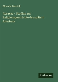 Abraxas - Studien zur Religionsgeschichte des spätern Altertums - Dietrich, Albrecht Abraxas - Studien zur Religionsgeschichte des spätern Altertums - Dietrich, Albrecht