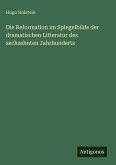 Die Reformation im Spiegelbilde der dramatischen Litteratur des sechzehnten Jahrhunderts