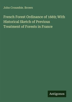 French Forest Ordinance of 1669; With Historical Sketch of Previous Treatment of Forests in France - Brown, John Croumbie.