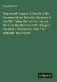 Progress of Glasgow. A Sketch of the Commercial and Industrial Increase of the City During the Last Century, as Shown in the Records of the Glasgow Chamber of Commerce, and Other Authentic Documents