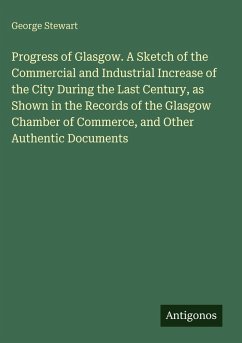 Cover Progress of Glasgow. A Sketch of the Commercial and Industrial Increase of the City During the Last Century, as Shown in the Records of the Glasgow Chamber of Commerce, and Other Authentic Documents