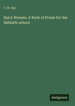 Spicy Breezes. A Book of Praise for the Sabbath-school - Ray, C. W.