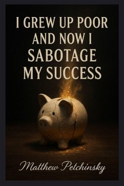 I Grew Up Poor and Now I Sabotage My Success - Petchinsky, Matthew I Grew Up Poor and Now I Sabotage My Success - Petchinsky, Matthew