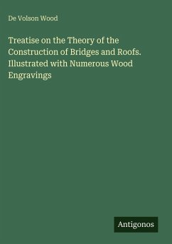 Treatise on the Theory of the Construction of Bridges and Roofs. Illustrated with Numerous Wood Engravings - Wood, De Volson