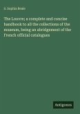 The Louvre; a complete and concise handbook to all the collections of the museum, being an abridgement of the French official catalogues