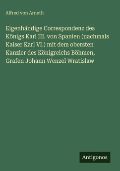 Cover Eigenhändige Correspondenz des Königs Karl III. von Spanien (nachmals Kaiser Karl VI.) mit dem obersten Kanzler des Königreichs Böhmen, Grafen Johann Wenzel Wratislaw