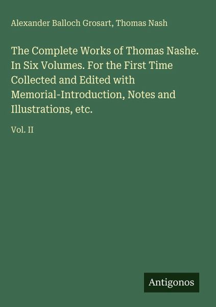 The Complete Works of Thomas Nashe. In Six Volumes. For the First Time Collected and Edited with Memorial-Introduction, Notes and Illustrations, etc. The Complete Works of Thomas Nashe. In Six Volumes. For the First Time Collected and Edited with Memorial-Introduction, Notes and Illustrations, etc.