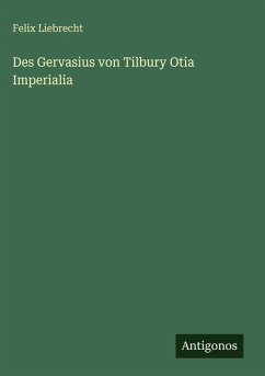 Des Gervasius von Tilbury Otia Imperialia - Liebrecht, Felix Des Gervasius von Tilbury Otia Imperialia - Liebrecht, Felix